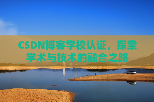 CSDN博客学校认证，探索学术与技术的融合之路