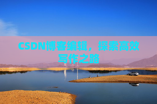CSDN博客编辑，探索高效写作之路