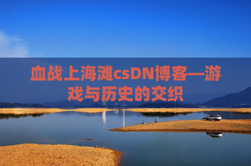 血战上海滩csDN博客—游戏与历史的交织